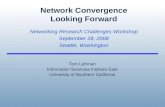 Network Convergence Looking Forward Networking Research Challenges Workshop September 28, 2008 Seattle, Washington Tom Lehman Information Sciences Institute.