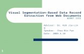 1 Visual Segmentation-Based Data Record Extraction from Web Documents @2007 IEEE Advisor ： Dr. Koh Jia-Ling Speaker ： Chou-Bin Fan Date ： 2009.5.18.