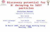 Discovery potential for H + decaying to SUSY particles 30 March 2005, ATLAS Higgs Working Group Meeting, CERN Christian Hansen Uppsala University Nils.