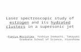Laser spectroscopic study of estrogen and its hydrated clusters in a supersonic jet ○ Fumiya Morishima, Yoshiya Inokuchi, Takayuki Ebata Graduate School.