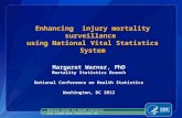 Enhancing injury mortality surveillance using National Vital Statistics System Margaret Warner, PhD Mortality Statistics Branch National Conference on.