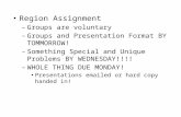 Region Assignment – Groups are voluntary – Groups and Presentation Format BY TOMMORROW! – Something Special and Unique Problems BY WEDNESDAY!!!! – WHOLE.