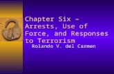 Chapter Six – Arrests, Use of Force, and Responses to Terrorism Rolando V. del Carmen.