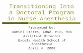 Transitioning Into a Doctoral Program in Nurse Anesthesia Presented by: Daniel Stairs, CRNA, MSN, MBA Assistant Director Excela Health School of Anesthesia.