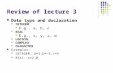 Review of lecture 3 Data type and declaration INTEGER E.g., a, b, c REAL E.g., x, y, z, w LOGICAL COMPLEX CHARACTER Examples: INTEGER::a=1,b=-5,c=5 REAL::x=2.0.