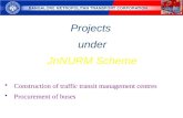 Projectsunder JnNURM Scheme Construction of traffic transit management centres Procurement of buses.