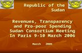 1 Revenues, Transparency and Pro- poor Spending Sudan Consortium Meeting In Paris 9-10 March 2006 March 2006 Republic of the Sudan.