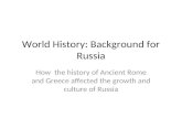 World History: Background for Russia How the history of Ancient Rome and Greece affected the growth and culture of Russia.