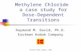 Methylene Chloride a case study for Dose-Dependent Transitions Raymond M. David, Ph.D. Eastman Kodak Company © Eastman Kodak Company, 2005.