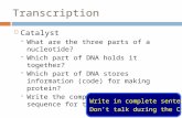 Transcription  Catalyst  What are the three parts of a nucleotide?  Which part of DNA holds it together?  Which part of DNA stores information (code)
