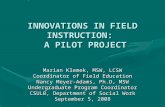 INNOVATIONS IN FIELD INSTRUCTION: A PILOT PROJECT Marian Klemek, MSW, LCSW Coordinator of Field Education Nancy Meyer-Adams, Ph.D, MSW Undergraduate Program.