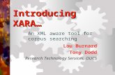 Introducing XARA… An XML aware tool for corpus searching Lou Burnard Tony Dodd Research Technology Services, OUCS.