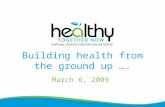 Building health from the ground up …. March 6, 2009.