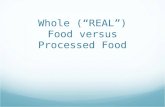 Whole (“REAL”) Food versus Processed Food. Topic: Whole vs. Processed Food Objectives: Compare whole (“real”) foods to processed foods Identify whole.