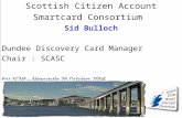 Scottish Citizen Account Smartcard Consortium Sid Bulloch Dundee Discovery Card Manager Chair : SCASC For SCNF – Newcastle 26 October 2004.