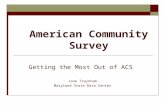 American Community Survey Getting the Most Out of ACS Jane Traynham Maryland State Data Center.