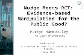 Nudge Meets RCT: Evidence-based Manipulation for the Public Good? Martyn Hammersley The Open University Workshop on: Bio-Social Methods for a Vitalist.