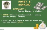 MONEY & BANKING COINS = disks of precious metal - usually gold or silver (specie) tokensSince ‘65, U.S. doesn’t have any coins…now they are merely tokens.