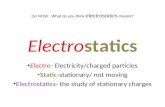 Electrostatics Electro- Electricity/charged particles Static-stationary/ not moving Electrostatics- the study of stationary charges Do NOW: What do you.
