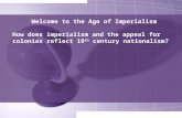 Welcome to the Age of Imperialism How does imperialism and the appeal for colonies reflect 19 th century nationalism?