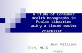 A Study of Consumer Health Monographs in Public Libraries using a tiered master checklist Jean Williams BScN, MLIS McGill University Health Centre.