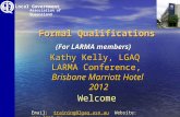 Formal Qualifications Welcome Kathy Kelly, LGAQ LARMA Conference, Brisbane Marriott Hotel 2012 2012 Local Government Association of Queensland (For LARMA.