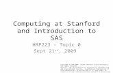 Computing at Stanford and Introduction to SAS HRP223 – Topic 0 Sept 21 st, 2009 Copyright © 1999-2009 Leland Stanford Junior University. All rights reserved.