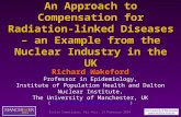 An Approach to Compensation for Radiation-linked Diseases – an Example from the Nuclear Industry in the UK Richard Wakeford Richard Wakeford Professor.