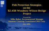 Woodrow Wilson Bridge Project 1 Fish Protection Strategies on the $2.45B Woodrow Wilson Bridge Project ~Presented By~ Mike Baker, Environmental Manager.