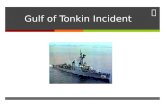 Gulf of Tonkin Incident. Learning Intention We will be able to describe how the Gulf of Tonkin incident resulted in the tensions in Vietnam escalate.