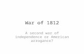 War of 1812 A second war of independence or American arrogance?