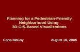 Planning for a Pedestrian-Friendly Neighborhood Using 3D GIS-Based Visualizations Cana McCoyAugust 16, 2006.
