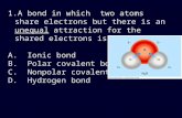 1.A bond in which two atoms share electrons but there is an unequal attraction for the shared electrons is a(n) A. Ionic bond B. Polar covalent bond C.