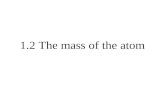 1.2 The mass of the atom With the methods of chemistry: Dalton’s law of constant and multiple proportions The atomic weights are approximately whole-number.