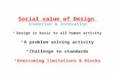 Social value of Design Invention & Innovation Design is basic to all human activity A problem solving activity Challenge to standards Overcoming limitations.