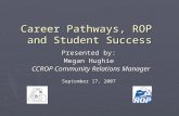Career Pathways, ROP and Student Success Presented by: Megan Hughie CCROP Community Relations Manager CCROP Community Relations Manager September 17, 2007.