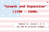 Chapter 11, Lesson 1, 2, 3 EQ: How do societies change? “Growth and Expansion” (1790 - 1840) “Growth and Expansion” (1790 - 1840)