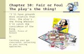 Chapter 10: Fair or Foul... The play’s the thing! “I'll have grounds more relative than this, the play's the thing wherein I'll catch the conscience of.