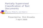 Partially Supervised Classification of Text Documents by Bing Liu, Philip Yu, and Xiaoli Li Presented by: Rick Knowles 7 April 2005.