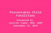 Preventable Child Fatalities Presented by Jennifer Combs, MSN, ARNP September 25, 2015.