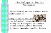1 Sociology H Social Sciences (Sociological versus common sense explanations) Today’s class outline Sociological thinking Examples & origins of common.