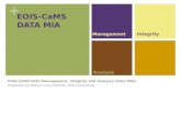 + EOIS-CaMS DATA MIA EOIS-CaMS Data Management, Integrity and Analysis (Data MIA) Prepared by: Robyn Cook-Ritchie, RCR Consulting ManagementIntegrity Analysis.