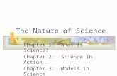 The Nature of Science Chapter 1: What is Science? Chapter 2: Science in Action Chapter 3: Models in Science Chapter 4: Evaluating Scientific Explanation.