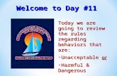 Welcome to Day #11 Today we are going to review the rules regarding behaviors that are: Unacceptable or Unacceptable or Harmful & Dangerous Harmful & Dangerous.