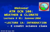 ATM OCN 100 Summer 2004 1 Welcome! ATM OCN 100: WEATHER & CLIMATE Lecture # 01: Summer 2004 u LECTURE IA: INTRODUCTION – 3 credit science class.