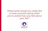 What words would you really like to hear yourself saying when you’re asked how you feel about your life?