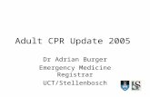 Adult CPR Update 2005 Dr Adrian Burger Emergency Medicine Registrar UCT/Stellenbosch.