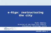 E-Riga: restructuring the city Ēriks Zēģelis, Director of the Riga City Council Information Technology Centre.