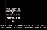 THE COST OF EVERYTHING AND THE VALUE OF NOTHING HOW LITTLE ECONOMICS CAN TELL US ABOUT THE VALUE OF EARLY CHILDHOOD EDUCATION