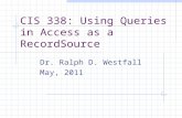 CIS 338: Using Queries in Access as a RecordSource Dr. Ralph D. Westfall May, 2011.
